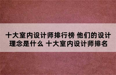 十大室内设计师排行榜 他们的设计理念是什么 十大室内设计师排名